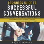 Beginners Guide to Successful Conversations Forget About THAT Dreaded Silence and Learn How to Talk to Anyone. Includes 7 Bad Habits You Don't Know You are Making & Fantastic Conversation Starters, Sheila Trivett