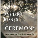 The Ancient Bones of Ceremony Remembering the Heartfelt Ways, Jennifer Stone