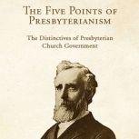 The Five Points of Presbyterianism: The Distinctives of Presbyterian Church Government, Thomas Dwight Witherspoon