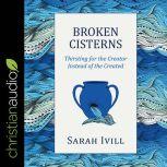Broken Cisterns Thirsting for the Creator Instead of the Created, Sarah Ivill