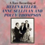 A Rare Recording of Helen Keller, Anne Sullivan, and Polly Thompson, Helen Keller