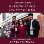 A Single Mom’s Guide to Raising Black (Gentle) Men, Sanya Simmons 
