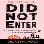 Did Not Enter Misadventures in Running, Cycling and Swimming