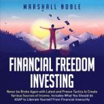Financial Freedom Investing Never be Broke Again with Latest and Proven Tactics to Create Various Sources of Income. Includes What You Should do ASAP to Liberate Yourself From Financial Insecurity, Marshall Noble