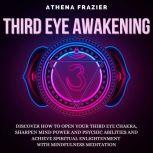 Third Eye Awakening: Discover How To Open Your Third Eye Chakra, Sharpen Mind Power And Psychic Abilities And Achieve Spiritual Enlightenment With Mindfulness Meditation, Athena Frazier