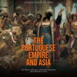 The Portuguese Empire and Asia: The History and Legacy of Portugal's Exploration and Colonization in Asia, Charles River Editors