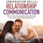 Conversation Skills + Relationship Communication 2-in-1 Book Master the Art of Conversation to Meet New People and Learn How To Effectively Communicate With Your Partner For a Healthier Relationship, Tyler Cross