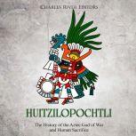 Huitzilopochtli: The History of the Aztec God of War and Human Sacrifice, Charles River Editors