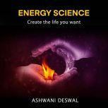 ENERGY SCIENCE Create The Life You Want, Ashwani Deswal