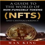 A Guide to the World of Non-Fungible Tokens (NFTs) and Cryptocurrency, Max King