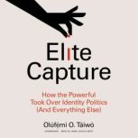 Elite Capture How the Powerful Took Over Identity Politics (And Everything Else)
