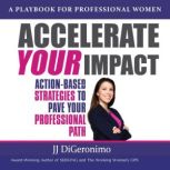 Accelerate Your Impact Action-Based Strategies to Pave Your Professional Path, JJ DiGeronimo