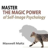 Master the Magic Power of Self-Image Psychology, Maxwell Maltz