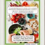 Mediterranean Diet For Beginners The Secret Of Longevity - Complete All Day Plans And Recipes - Daily Meal Plans - Get Healthy And Weight Loss, Laura Violet
