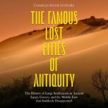 The Famous Lost Cities of Antiquity: The History of Large Settlements in Ancient Egypt, Greece, and the Middle East that Suddenly Disappeared, Charles River Editors