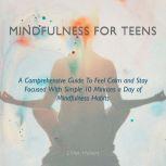 Mindfulness for Teens A Comprehensive Guide to Feel Calm and Stay Focused with Simple 10 Minutes a Day of Mindfulness Habits