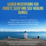 Guided Meditations for Anxiety, Sleep and Self Healing Bundle: 9 Beginners Scripts for Letting Go, Having a Quiet Mind in Difficult Times, Overcome Trauma and Stress Relief, Mindfulness Meditation Academy