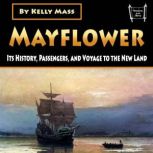 Mayflower Its History, Passengers, and Voyage to the New Land, Kelly Mass