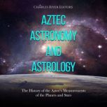 Aztec Astronomy and Astrology: The History of the Aztec's Measurements of the Planets and Stars, Charles River Editors