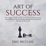 Art of Success: The Ultimate Guide on How to Get Motivated for Success, Learn How to Look For and Stay Motivated for Success in All Areas of Your Life, Eric McCune