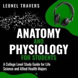 Anatomy and Physiology For Students A College Level Study Guide for Life Science and Allied Health Majors, Leonel Travers