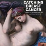 Catching Breast Cancer The hunt for the breast cancer virus, James Lawson