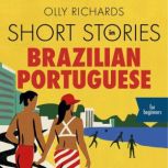 Short Stories in Brazilian Portuguese for Beginners Read for pleasure at your level, expand your vocabulary and learn Brazilian Portuguese the fun way!, Olly Richards