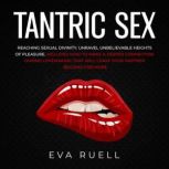 Tantric Sex: Reaching Sexual Divinity Unravel Unbelievable Heights of Pleasure. Includes How to Make a Deeper Connection During Lovemaking that Will Leave your Partner Begging for More, Eva Ruell