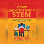 A Young Innovator's Guide to STEM 5 Steps to Problem Solving for Students, Educators, and Parents, Gitanjali Rao