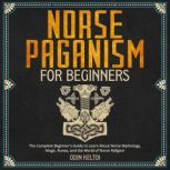 Norse Paganism for Beginners The Complete Beginner's Guide to Learn About Norse Mythology, Magic, Runes, and the World of Norse Religion, Odin Keltoi
