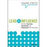 Lead & Influence Get More Ownership, Commitment, and Achievement From Your Team, Mark Fritz