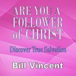 Are You a Follower of Christ: Discover True Salvation, Bill Vincent