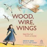 Wood, Wire, Wings Emma Lilian Todd Invents an Airplane, Kirsten W. Larson