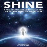 Shine: A Pleiadian Message to Awaken Your True Purpose and Powe