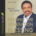 Passing the Generation Blessing Speak Life, Shape Destinies, Kenneth C. Ulmer