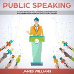 Public Speaking 10 Simple Methods to Build Confidence, Overcome Shyness, Increase Persuasion and Become Great at Public Speaking, James W. Williams