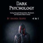 Dark Psychology Seeing through Manipulation, Blackmail, and Psychotic Mind Control
