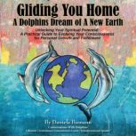 Gliding You Home - A Dolphins Dream of A New Earth Unlocking Your Spiritual Potential A Practical Guide to Evolving Your Consciousness for Personal Growth, Daniela Bumann
