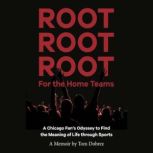 Root Root Root for the Home Teams A Chicago Fans Odyssey to Find the Meaning of Life Through Sports, Tom Dobrez
