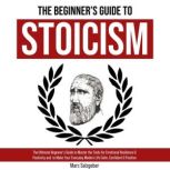 The Beginner's Guide to Stoicism The Ultimate Beginner's Guide to Master the Tools for Emotional Resilience & Positivity and  to Make Your Everyday Modern Life Calm, Confident & Positive, Marc Salzgeber