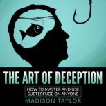 The Art Of Deception How To Master And Use Subterfuge On Anyone, Madison Taylor