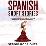 Spanish Short Stories 20 Captivating Spanish Short Stories for Beginners While Improving Your Listening, Growing Your Vocabulary and Have Fun, Sergio Rodriguez