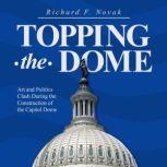 Topping the Dome Art and Politics Clash During the Construction of the Capitol Dome