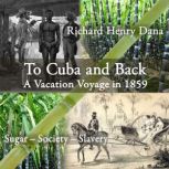 To Cuba and Back A Vacation Voyage in 1859, Richard Henry Dana