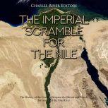 Imperial Scramble for the Nile, The: The History of the Conflict Between the British and French for Control of the Nile River, Charles River Editors