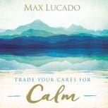 Trade Your Cares for Calm, Max Lucado