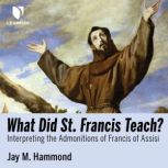 What Did St. Francis Teach? Interpreting the Admonitions of Francis of Assisi, Jay M. Hammond