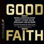 Good Faith Being a Christian When Society Thinks You're Irrelevant and Extreme, David Kinnaman