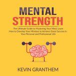 Mental Strength: The Ultimate Guide to Mastering Your Mind, Learn How to Develop Your Mindset to Achieve Great Success in your Personal and Professional Life