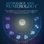 ASTROLOGY AND NUMEROLOGY Discover all the Secrets of the Universe by Knowing Horoscope & Zodiac Signs, Tarot, Enneagram, Kundalini Rising, & Empath Healing for Self-Discovery with Self-Esteem, Luis Taylor